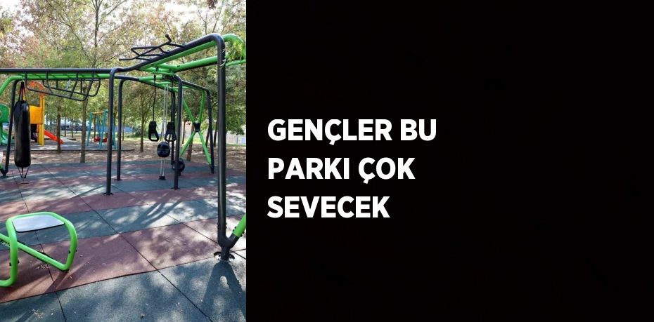 GENÇLER BU PARKI ÇOK SEVECEK