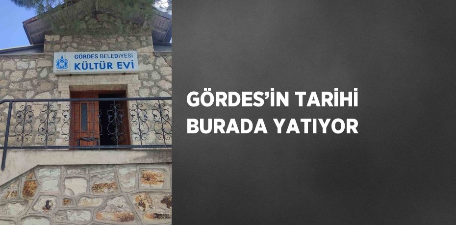 GÖRDES’İN TARİHİ BURADA YATIYOR