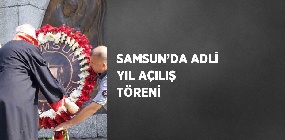 SAMSUN’DA ADLİ YIL AÇILIŞ TÖRENİ