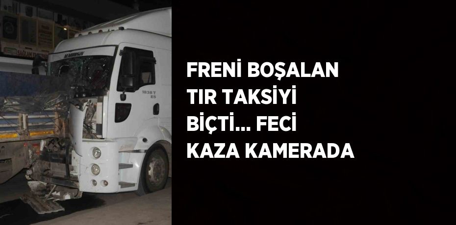 FRENİ BOŞALAN TIR TAKSİYİ BİÇTİ... FECİ KAZA KAMERADA