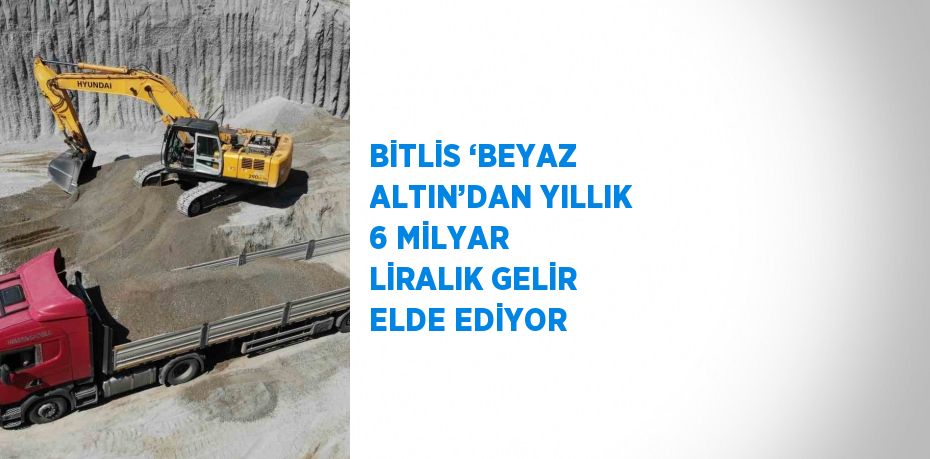 BİTLİS ‘BEYAZ ALTIN’DAN YILLIK 6 MİLYAR LİRALIK GELİR ELDE EDİYOR