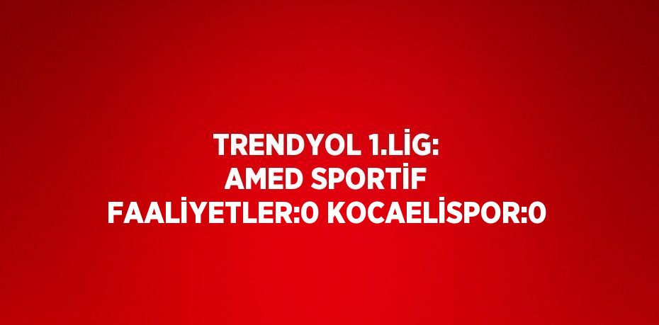 TRENDYOL 1.LİG: AMED SPORTİF FAALİYETLER:0 KOCAELİSPOR:0