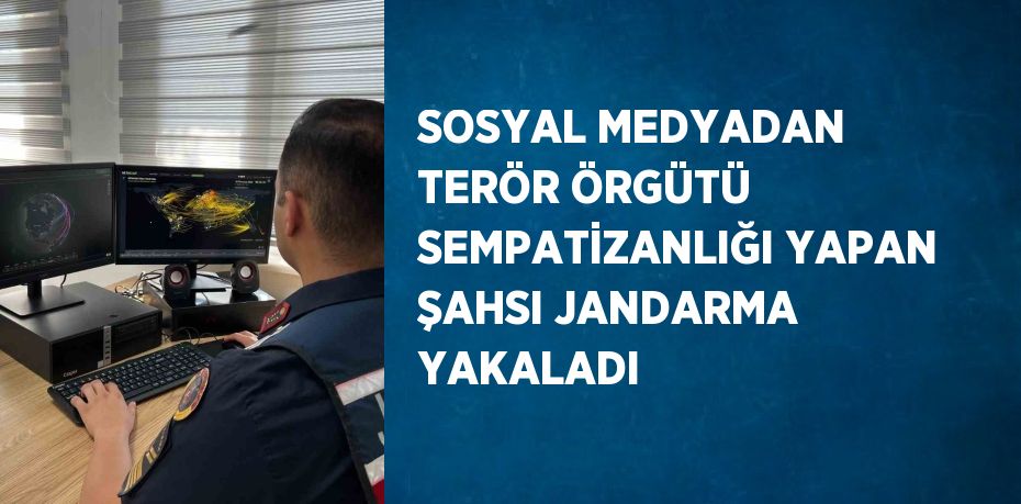 SOSYAL MEDYADAN TERÖR ÖRGÜTÜ SEMPATİZANLIĞI YAPAN ŞAHSI JANDARMA YAKALADI