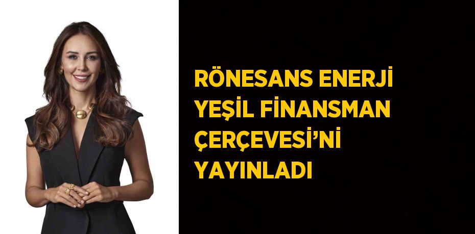 RÖNESANS ENERJİ YEŞİL FİNANSMAN ÇERÇEVESİ’Nİ YAYINLADI