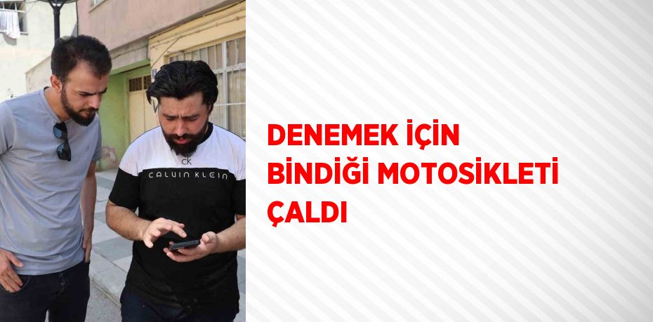 DENEMEK İÇİN BİNDİĞİ MOTOSİKLETİ ÇALDI