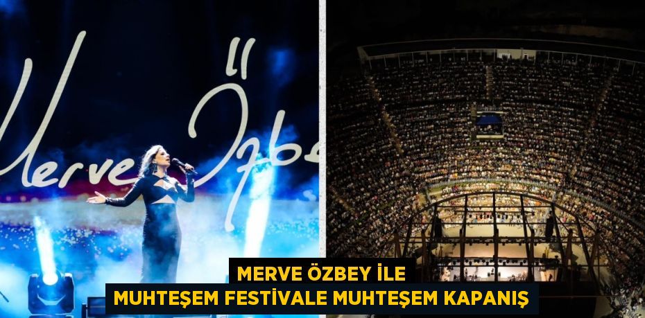 MERVE ÖZBEY İLE MUHTEŞEM FESTİVALE MUHTEŞEM KAPANIŞ