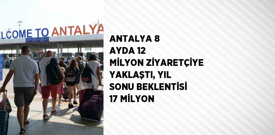 ANTALYA 8 AYDA 12 MİLYON ZİYARETÇİYE YAKLAŞTI, YIL SONU BEKLENTİSİ 17 MİLYON