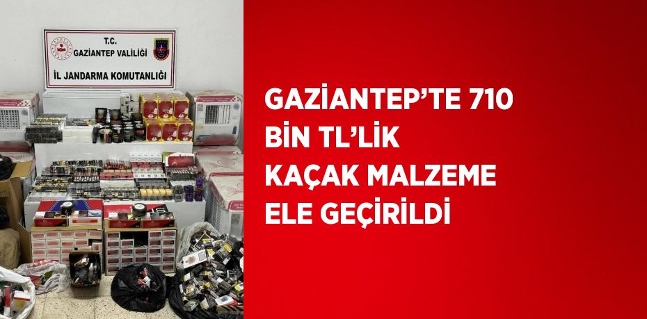 GAZİANTEP’TE 710 BİN TL’LİK KAÇAK MALZEME ELE GEÇİRİLDİ