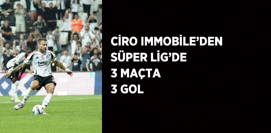 CİRO IMMOBİLE’DEN SÜPER LİG’DE 3 MAÇTA 3 GOL