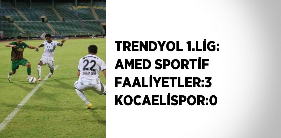 TRENDYOL 1.LİG: AMED SPORTİF FAALİYETLER:3 KOCAELİSPOR:0