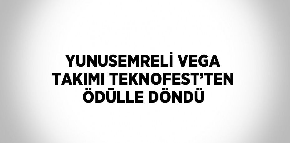 YUNUSEMRELİ VEGA TAKIMI TEKNOFEST’TEN ÖDÜLLE DÖNDÜ