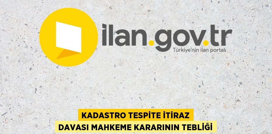 Kadastro tespite itiraz davası mahkeme kararının tebliği