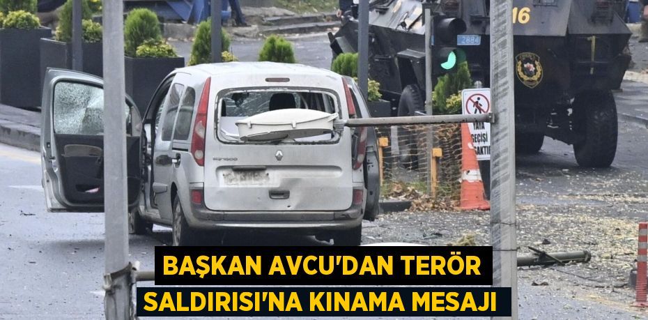 BAŞKAN AVCU’DAN TERÖR SALDIRISI’NA KINAMA MESAJI