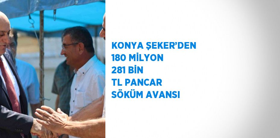 KONYA ŞEKER’DEN 180 MİLYON 281 BİN TL PANCAR SÖKÜM AVANSI