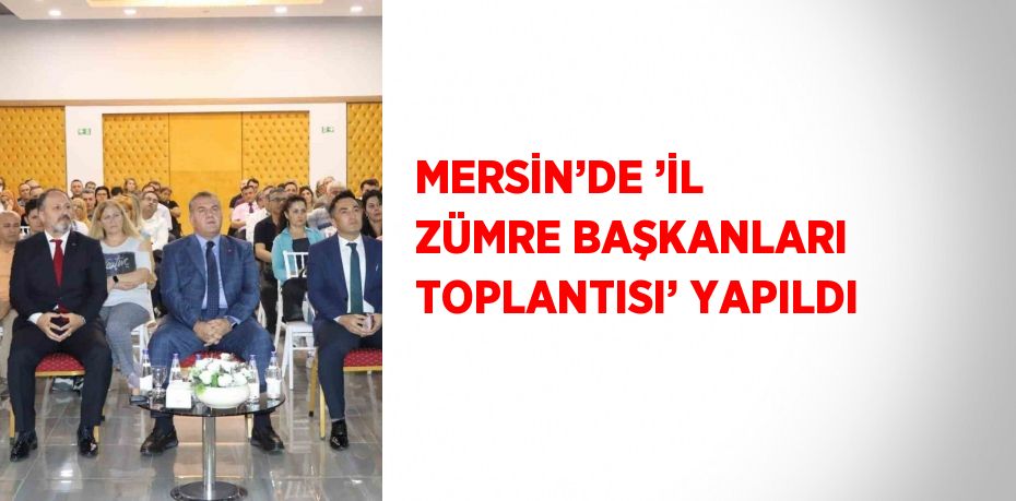 MERSİN’DE ’İL ZÜMRE BAŞKANLARI TOPLANTISI’ YAPILDI