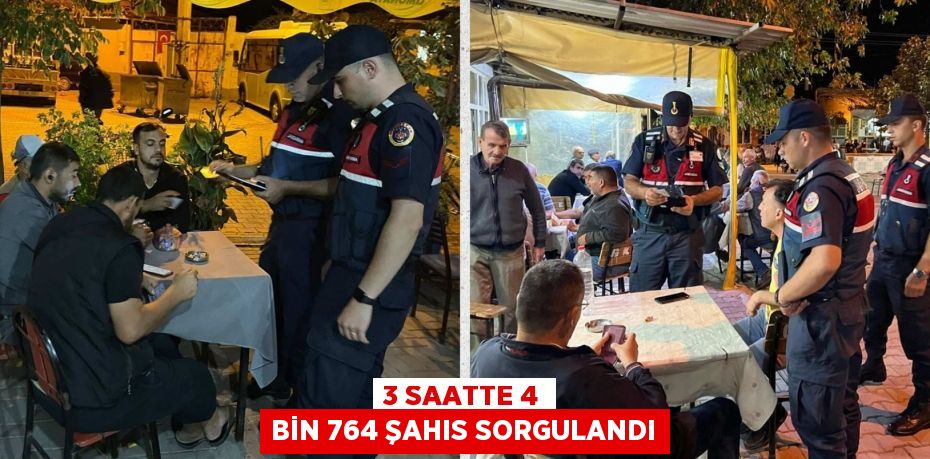 3 SAATTE 4 BİN 764 ŞAHIS SORGULANDI