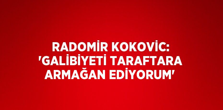 RADOMİR KOKOVİC: 'GALİBİYETİ TARAFTARA ARMAĞAN EDİYORUM'