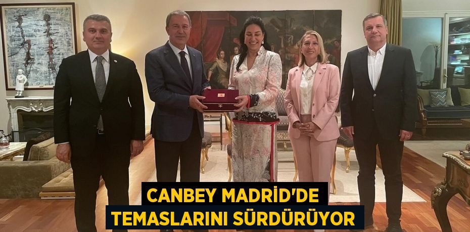 CANBEY MADRİD’DE TEMASLARINI SÜRDÜRÜYOR