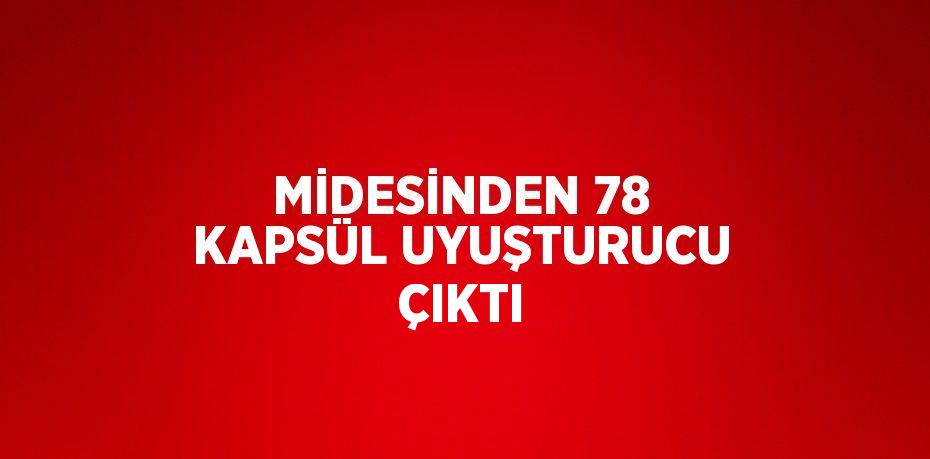 MİDESİNDEN 78 KAPSÜL UYUŞTURUCU ÇIKTI