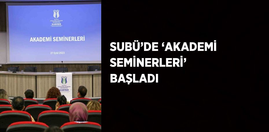 SUBÜ’DE ‘AKADEMİ SEMİNERLERİ’ BAŞLADI