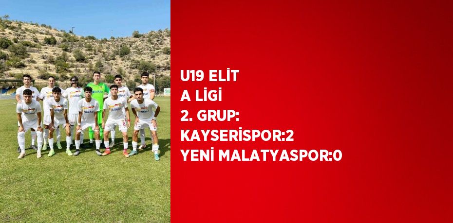 U19 ELİT A LİGİ 2. GRUP: KAYSERİSPOR:2  YENİ MALATYASPOR:0