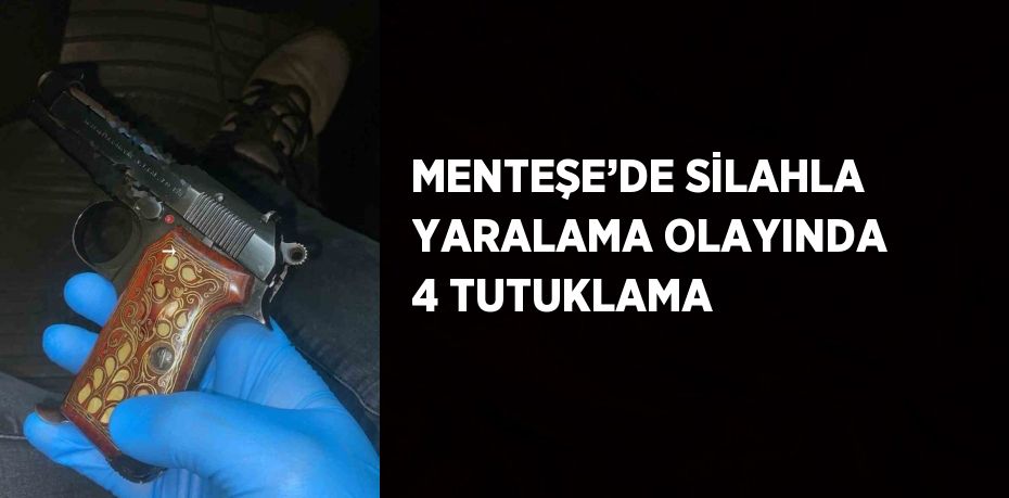 MENTEŞE’DE SİLAHLA YARALAMA OLAYINDA 4 TUTUKLAMA