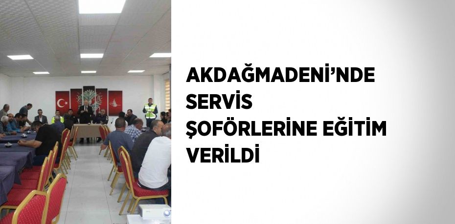 AKDAĞMADENİ’NDE SERVİS ŞOFÖRLERİNE EĞİTİM VERİLDİ