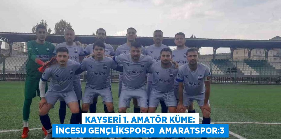 KAYSERİ 1. AMATÖR KÜME: İNCESU GENÇLİKSPOR:0  AMARATSPOR:3