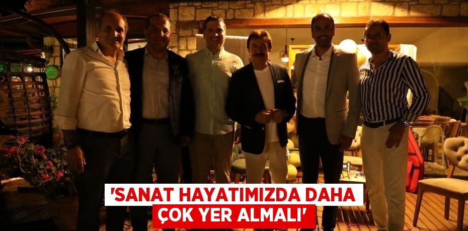 “SANAT HAYATIMIZDA DAHA ÇOK YER ALMALI”