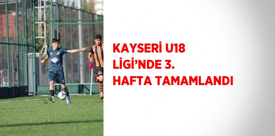 KAYSERİ U18 LİGİ’NDE 3. HAFTA TAMAMLANDI