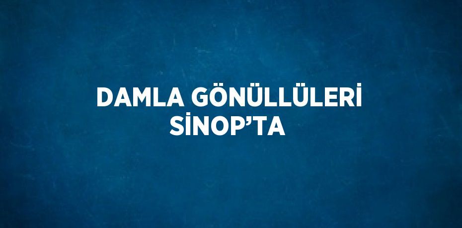 DAMLA GÖNÜLLÜLERİ SİNOP’TA