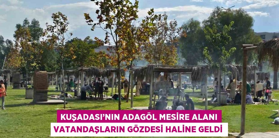 KUŞADASI’NIN ADAGÖL MESİRE ALANI VATANDAŞLARIN GÖZDESİ HALİNE GELDİ