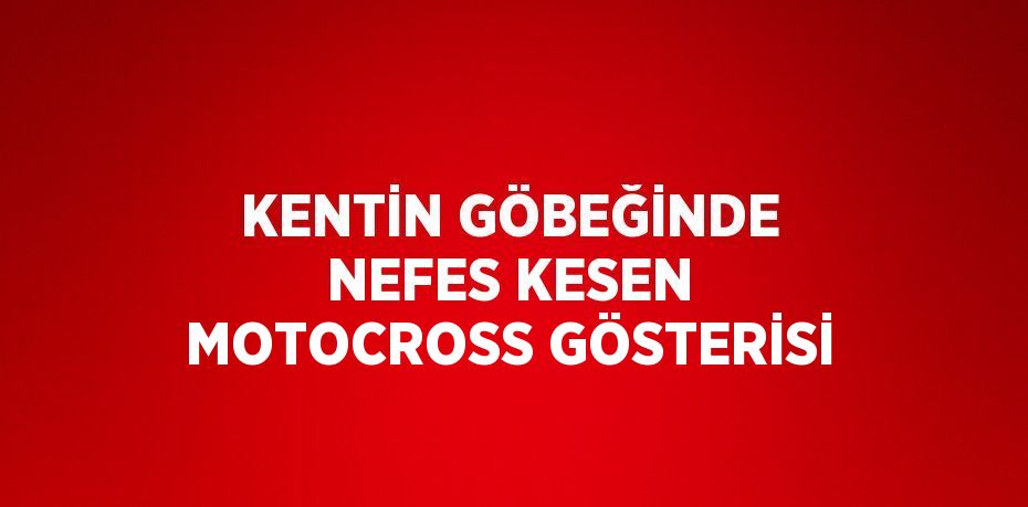 KENTİN GÖBEĞİNDE NEFES KESEN MOTOCROSS GÖSTERİSİ