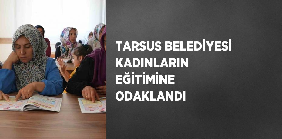 TARSUS BELEDİYESİ KADINLARIN EĞİTİMİNE ODAKLANDI