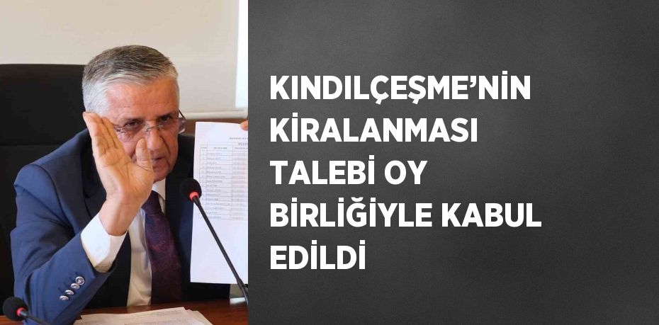 KINDILÇEŞME’NİN KİRALANMASI TALEBİ OY BİRLİĞİYLE KABUL EDİLDİ