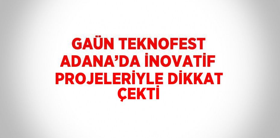 GAÜN TEKNOFEST ADANA’DA İNOVATİF PROJELERİYLE DİKKAT ÇEKTİ