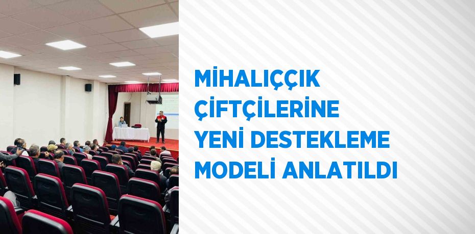 MİHALIÇÇIK ÇİFTÇİLERİNE YENİ DESTEKLEME MODELİ ANLATILDI