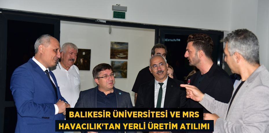 BALIKESİR ÜNİVERSİTESİ VE MRS HAVACILIK'TAN YERLİ ÜRETİM ATILIMI