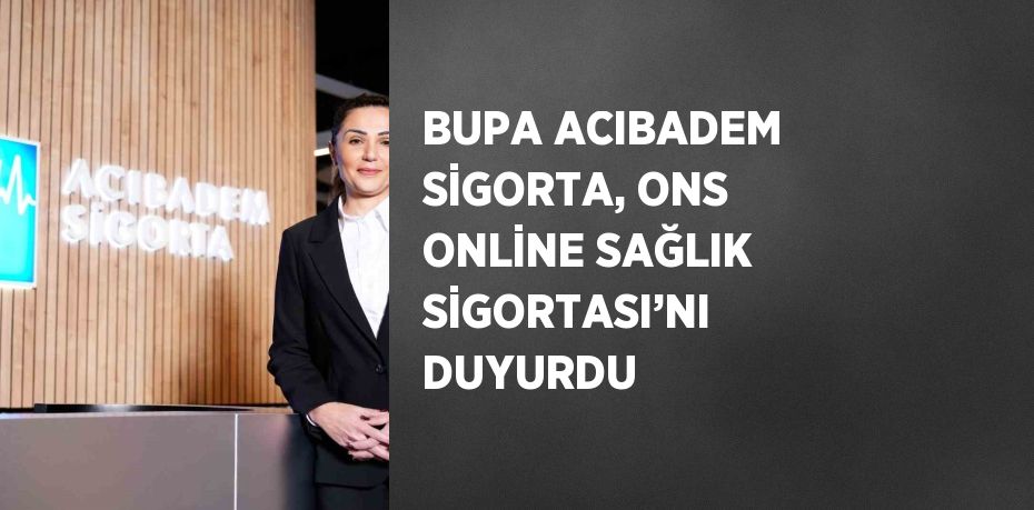 BUPA ACIBADEM SİGORTA, ONS ONLİNE SAĞLIK SİGORTASI’NI DUYURDU