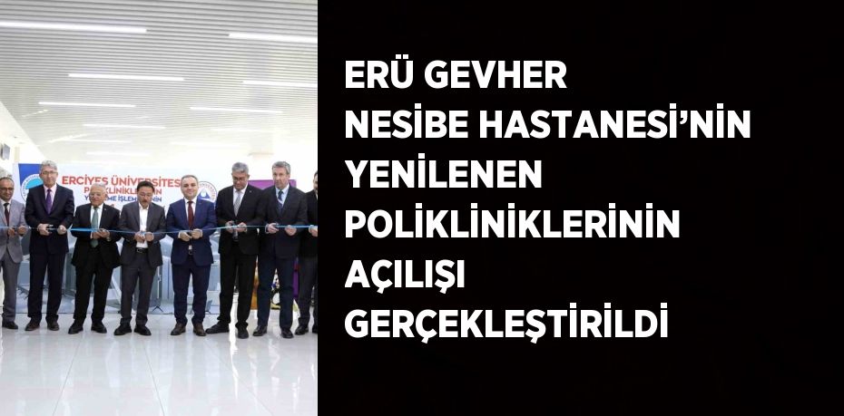 ERÜ GEVHER NESİBE HASTANESİ’NİN YENİLENEN POLİKLİNİKLERİNİN AÇILIŞI GERÇEKLEŞTİRİLDİ