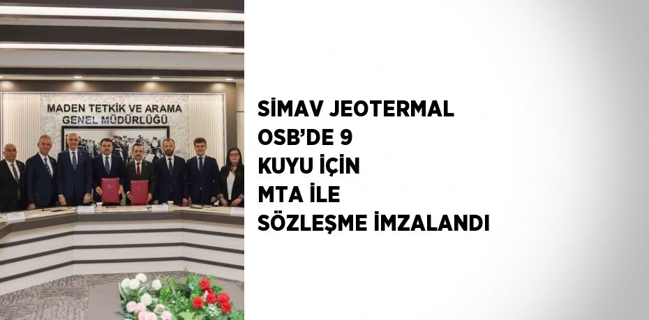 SİMAV JEOTERMAL OSB’DE 9 KUYU İÇİN MTA İLE SÖZLEŞME İMZALANDI