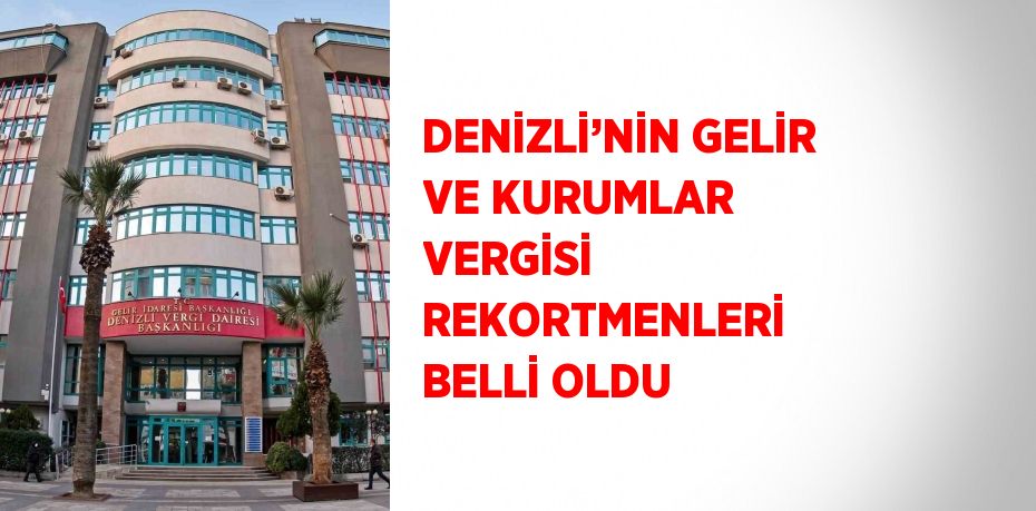 DENİZLİ’NİN GELİR VE KURUMLAR VERGİSİ REKORTMENLERİ BELLİ OLDU