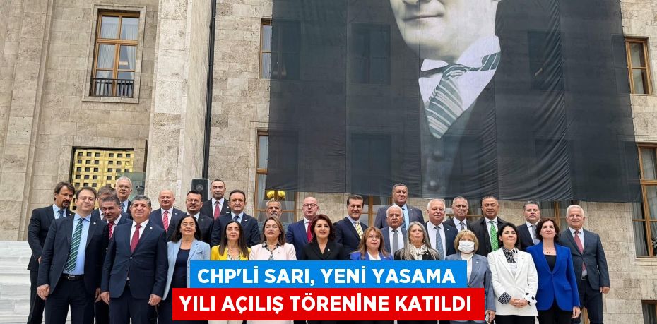 CHP’Lİ SARI, YENİ YASAMA YILI AÇILIŞ TÖRENİNE KATILDI