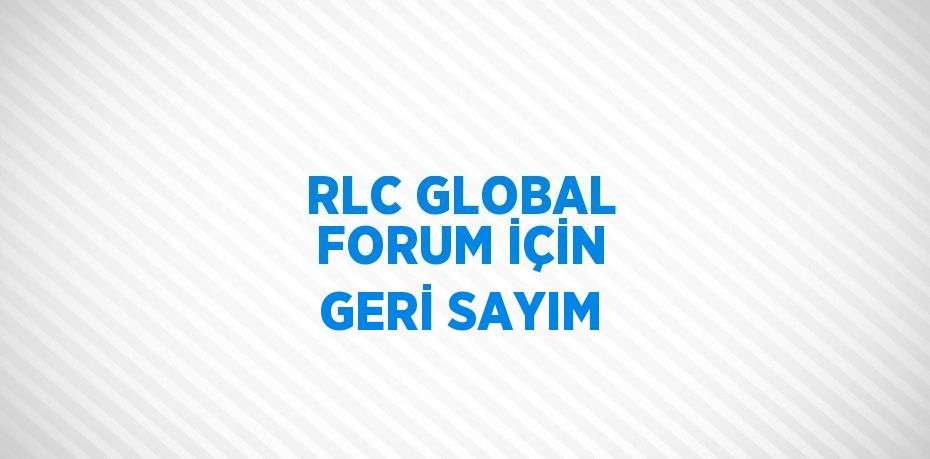 RLC GLOBAL FORUM İÇİN GERİ SAYIM