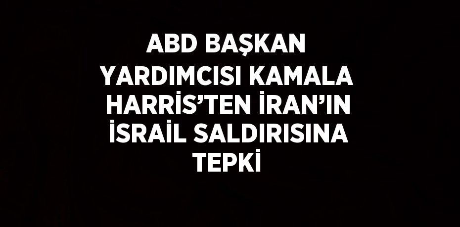 ABD BAŞKAN YARDIMCISI KAMALA HARRİS’TEN İRAN’IN İSRAİL SALDIRISINA TEPKİ