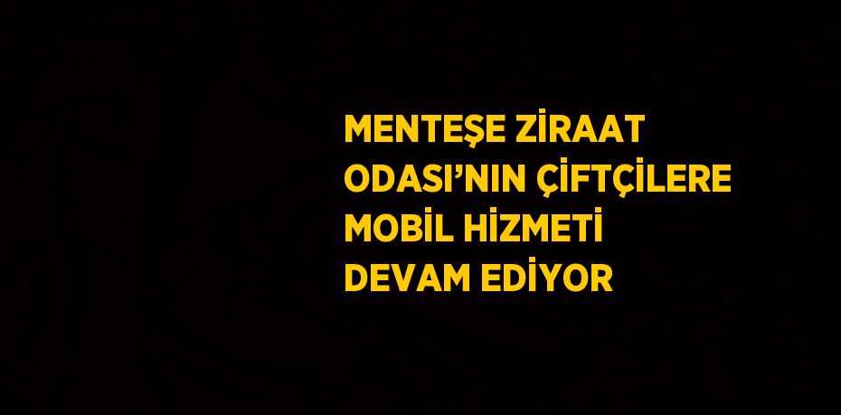 MENTEŞE ZİRAAT ODASI’NIN ÇİFTÇİLERE MOBİL HİZMETİ DEVAM EDİYOR