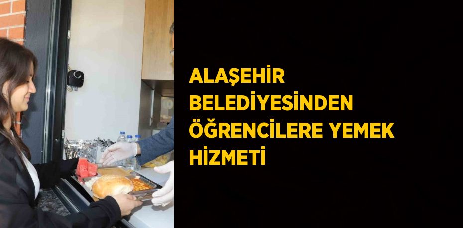 ALAŞEHİR BELEDİYESİNDEN ÖĞRENCİLERE YEMEK HİZMETİ