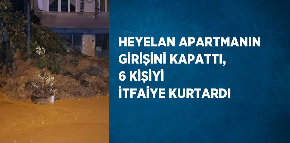 HEYELAN APARTMANIN GİRİŞİNİ KAPATTI, 6 KİŞİYİ İTFAİYE KURTARDI