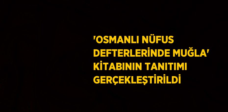 'OSMANLI NÜFUS DEFTERLERİNDE MUĞLA' KİTABININ TANITIMI GERÇEKLEŞTİRİLDİ