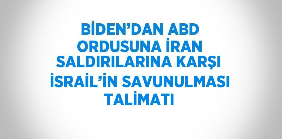 BİDEN’DAN ABD ORDUSUNA İRAN SALDIRILARINA KARŞI İSRAİL’İN SAVUNULMASI TALİMATI